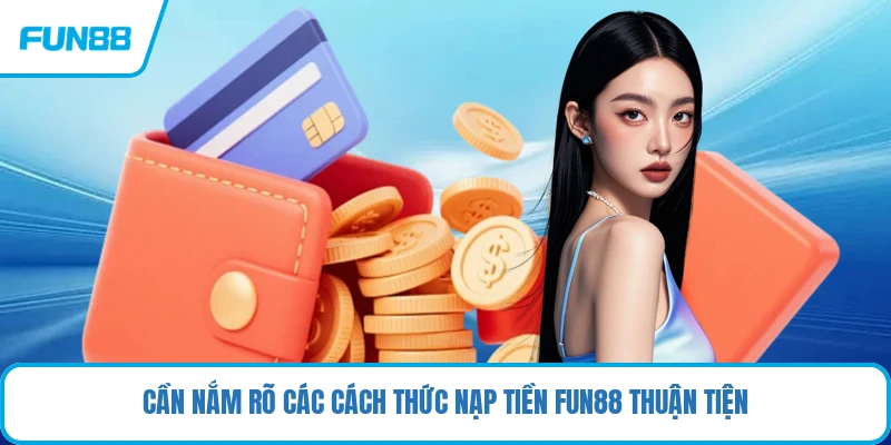 Cần nắm rõ các cách thức nạp tiền FUN88 thuận tiện
