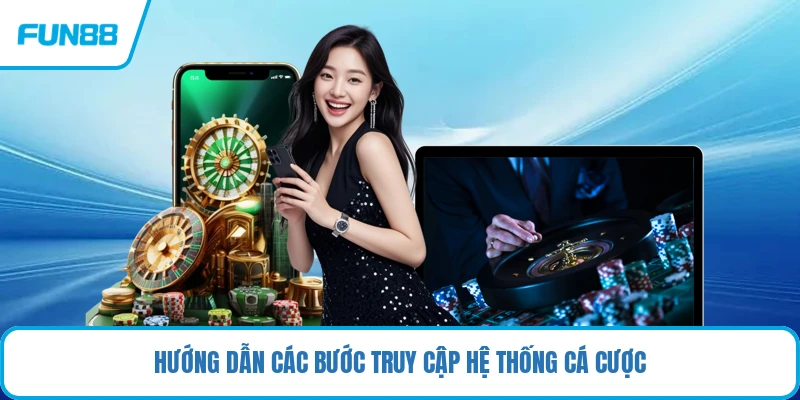 Hướng dẫn các bước truy cập hệ thống cá cược