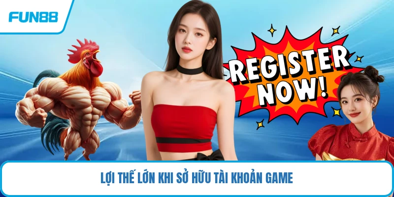 Lợi thế lớn khi sở hữu tài khoản game