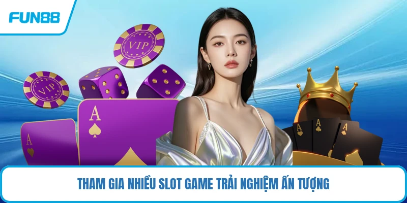 Tham gia nhiều slot game trải nghiệm ấn tượng