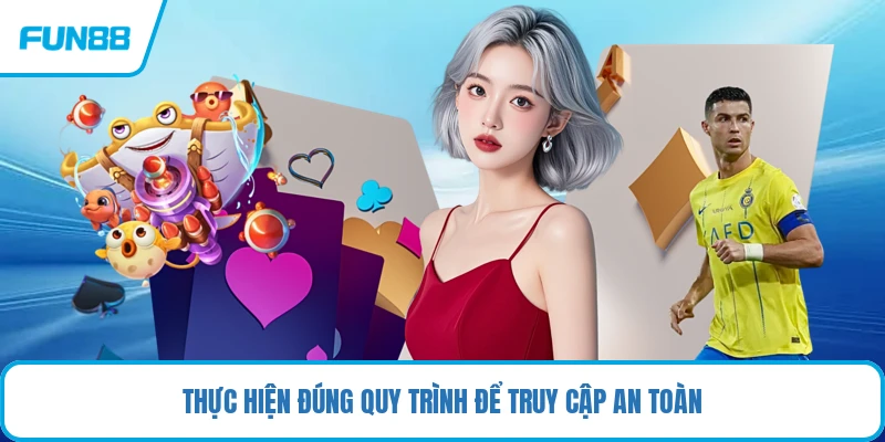 Thực hiện đúng quy trình để truy cập an toàn