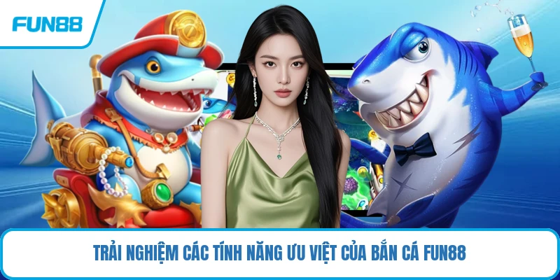 Trải nghiệm các tính năng ưu việt của bắn cá FUN88